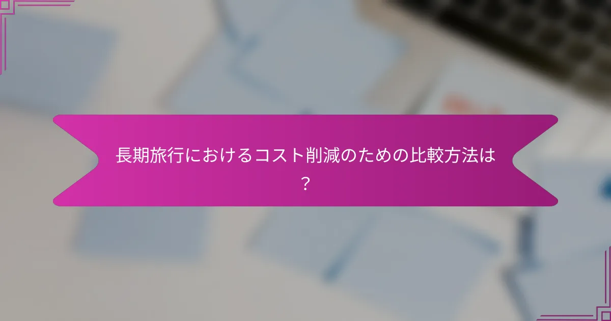 長期旅行におけるコスト削減のための比較方法は？
