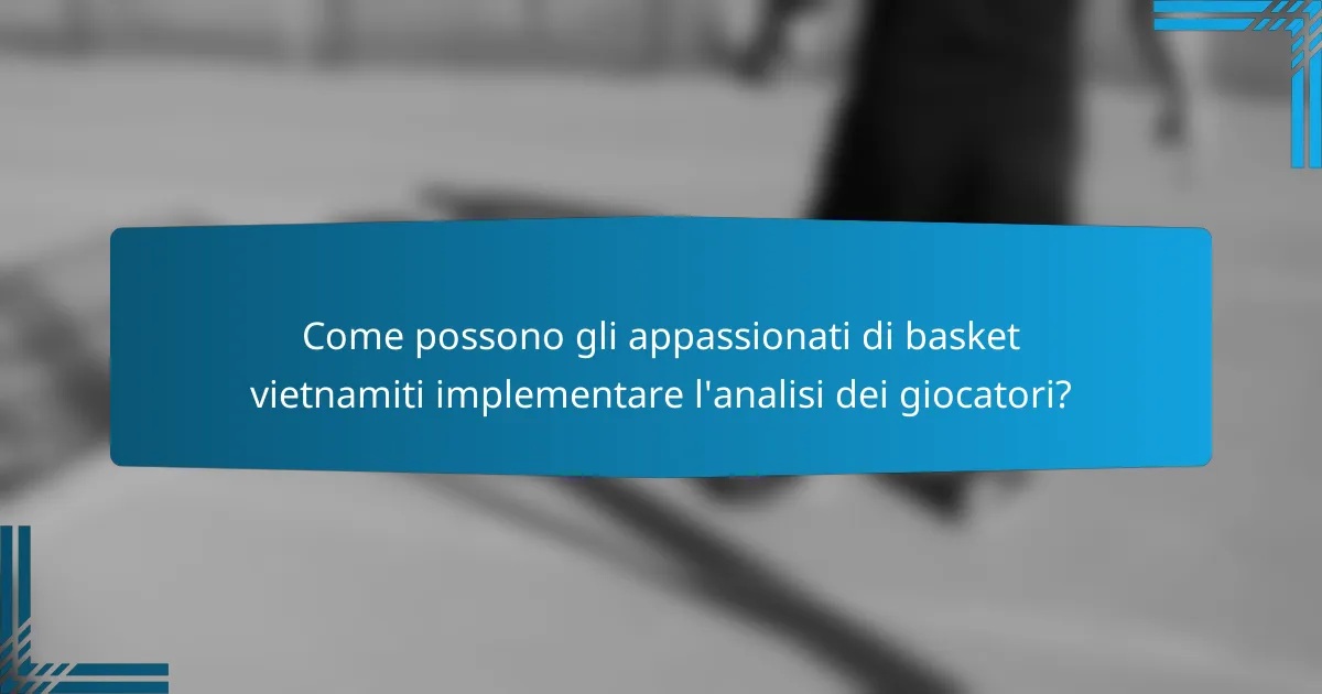 Come possono gli appassionati di basket vietnamiti implementare l'analisi dei giocatori?
