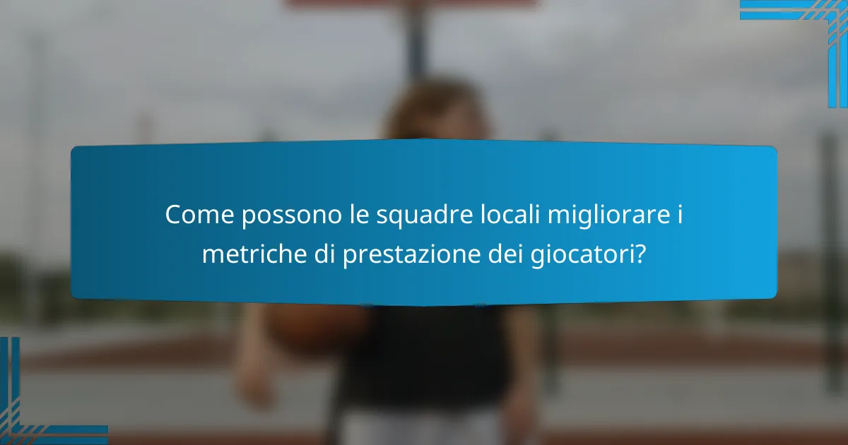 Come possono le squadre locali migliorare i metriche di prestazione dei giocatori?