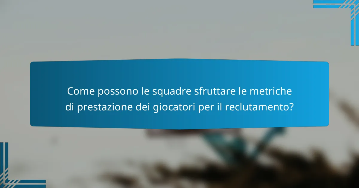 Come possono le squadre sfruttare le metriche di prestazione dei giocatori per il reclutamento?