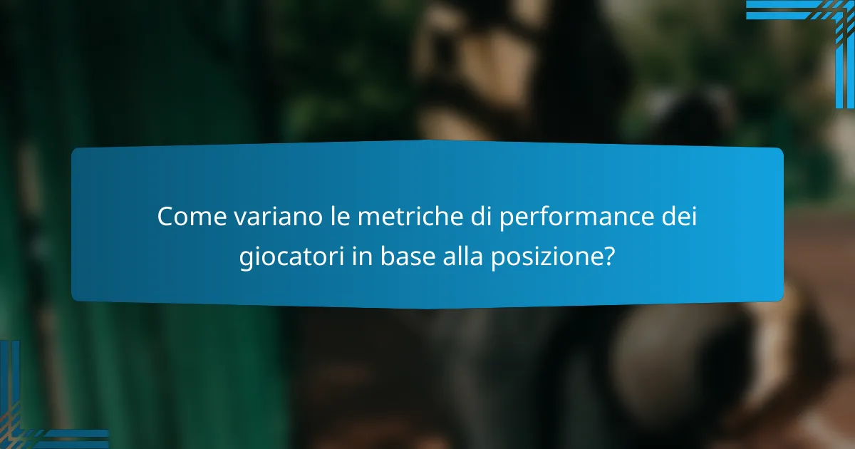 Come variano le metriche di performance dei giocatori in base alla posizione?