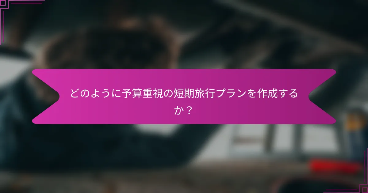 どのように予算重視の短期旅行プランを作成するか？