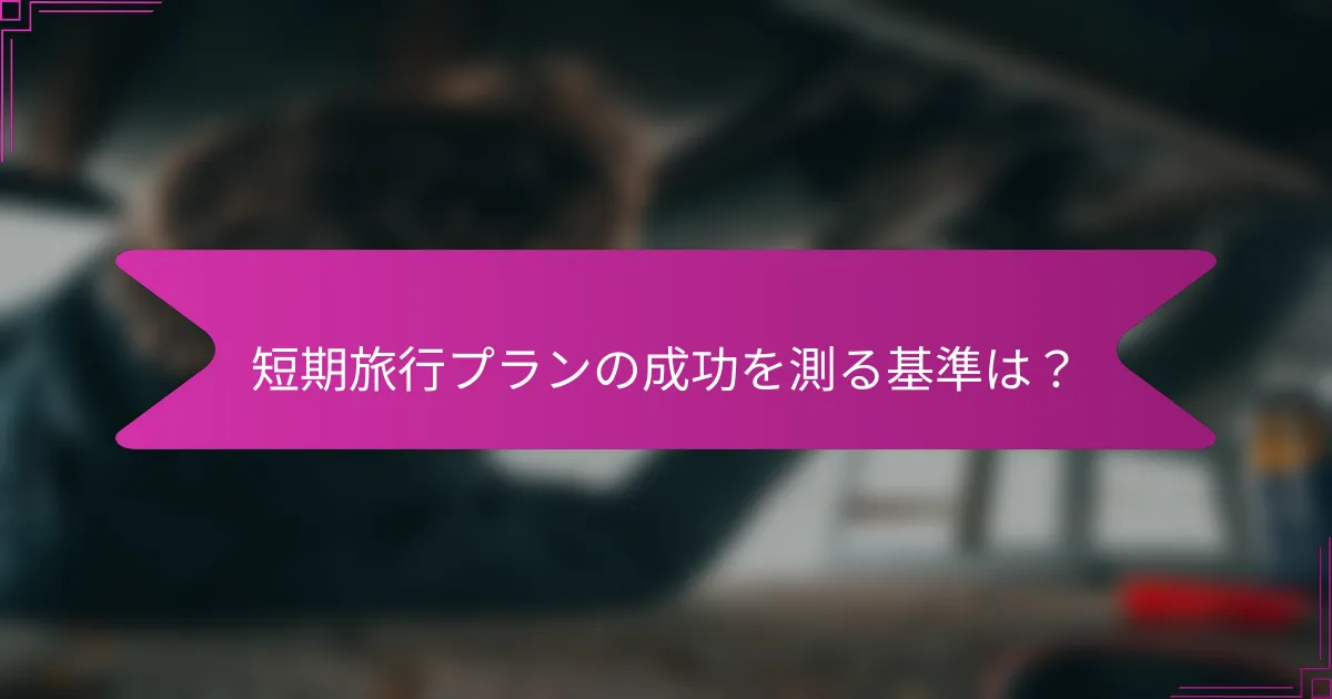 短期旅行プランの成功を測る基準は？