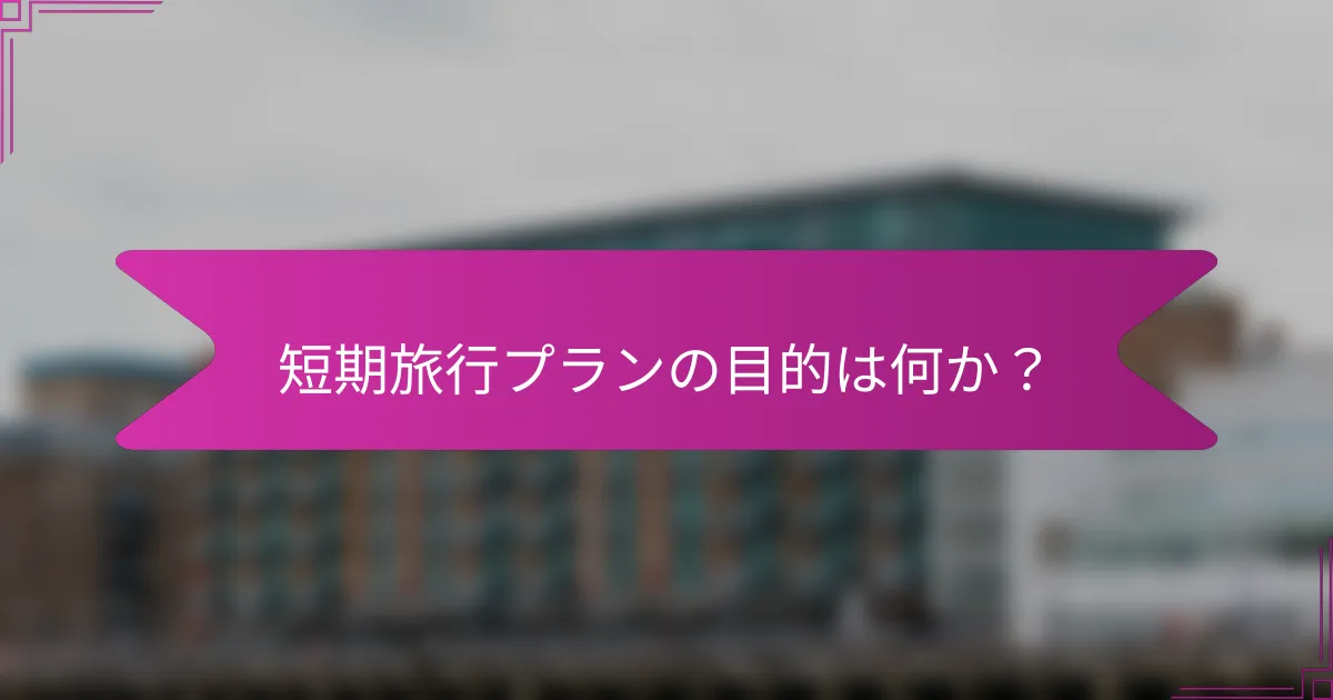 短期旅行プランの目的は何か?