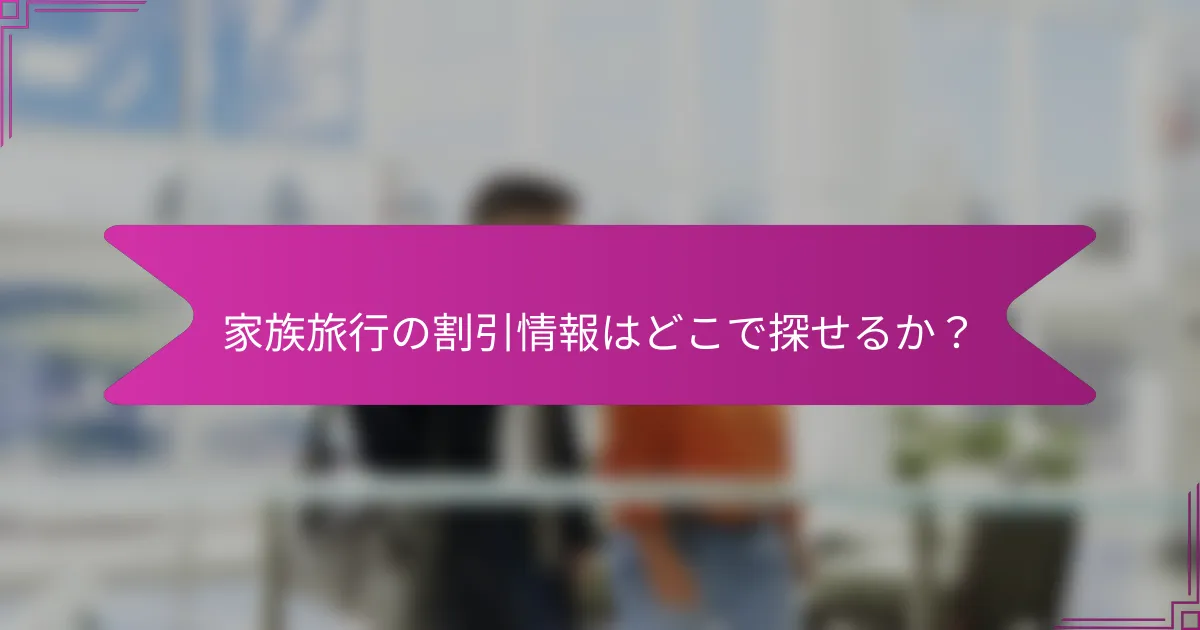 家族旅行の割引情報はどこで探せるか？