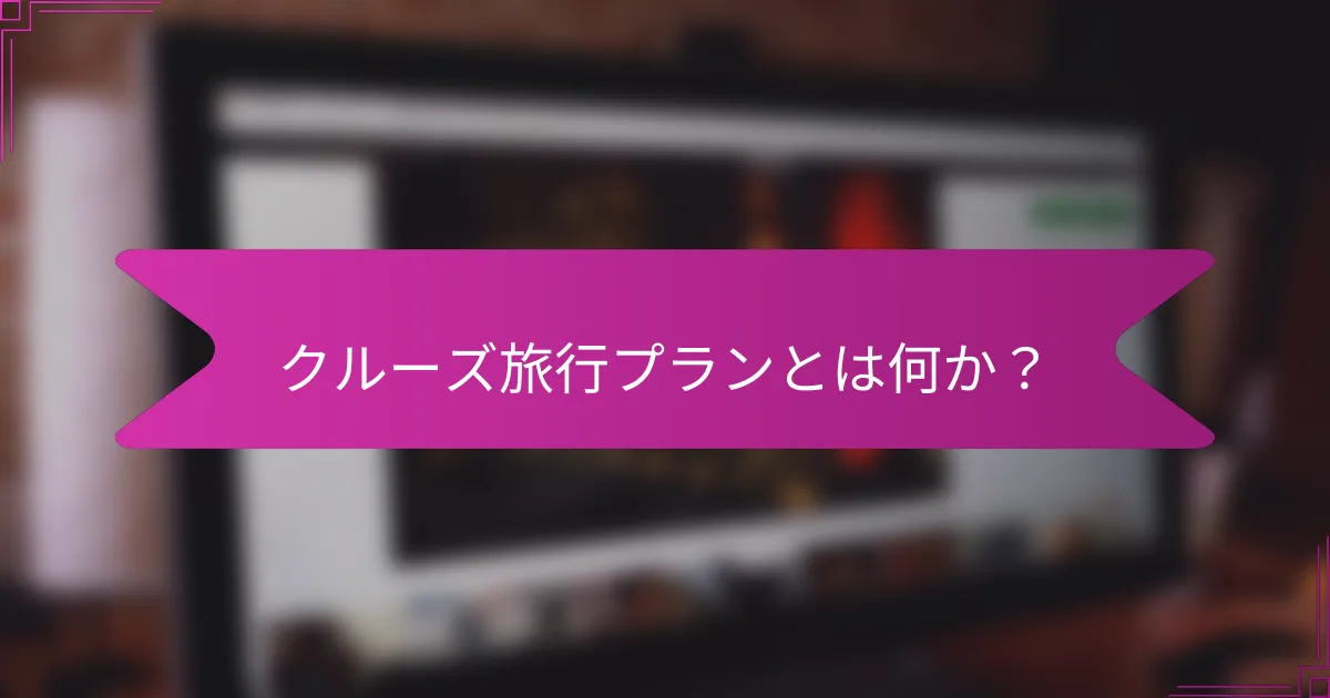 クルーズ旅行プランとは何か?
