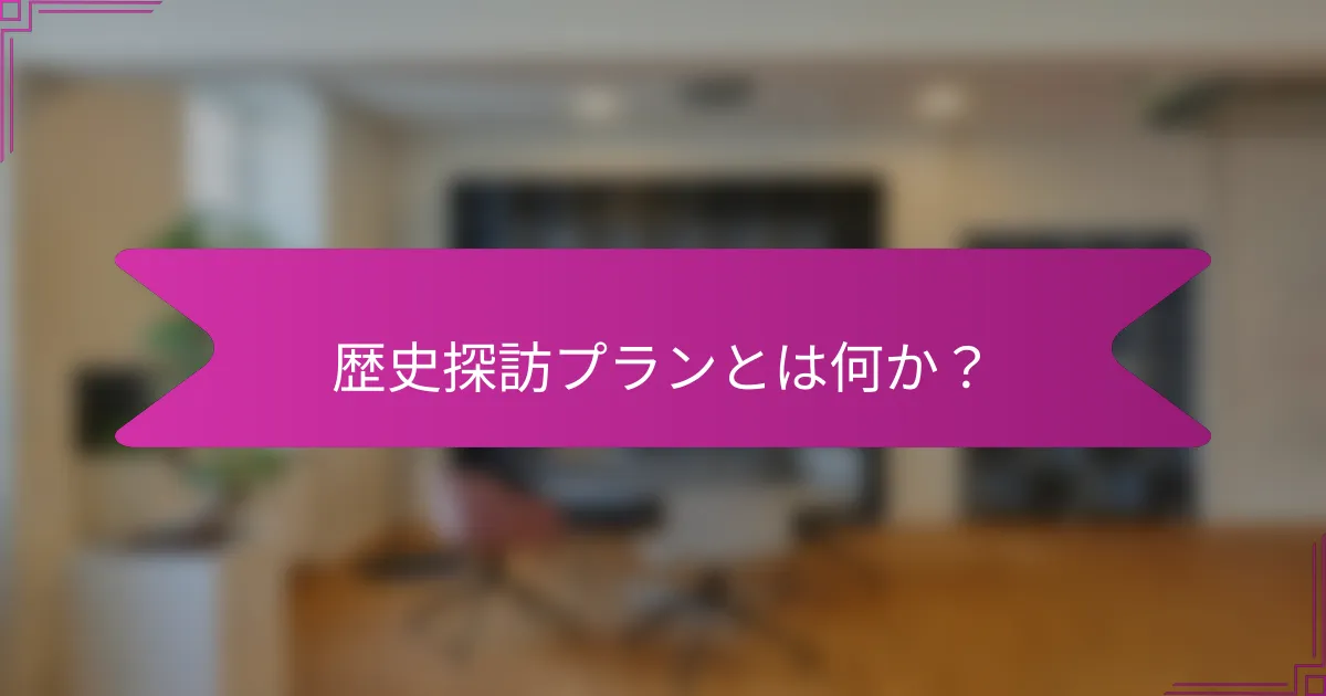 歴史探訪プランとは何か？