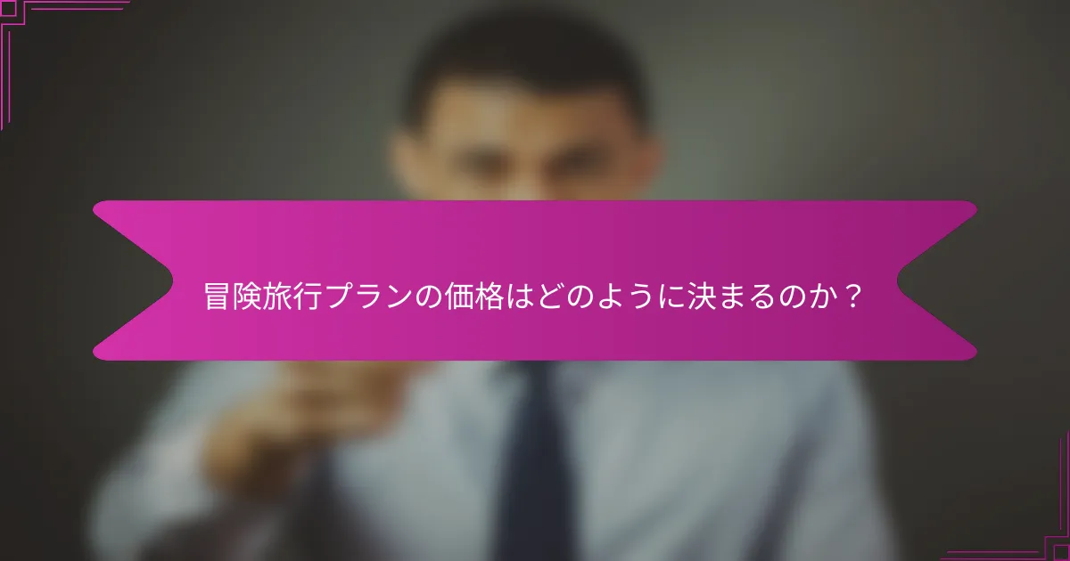 冒険旅行プランの価格はどのように決まるのか？