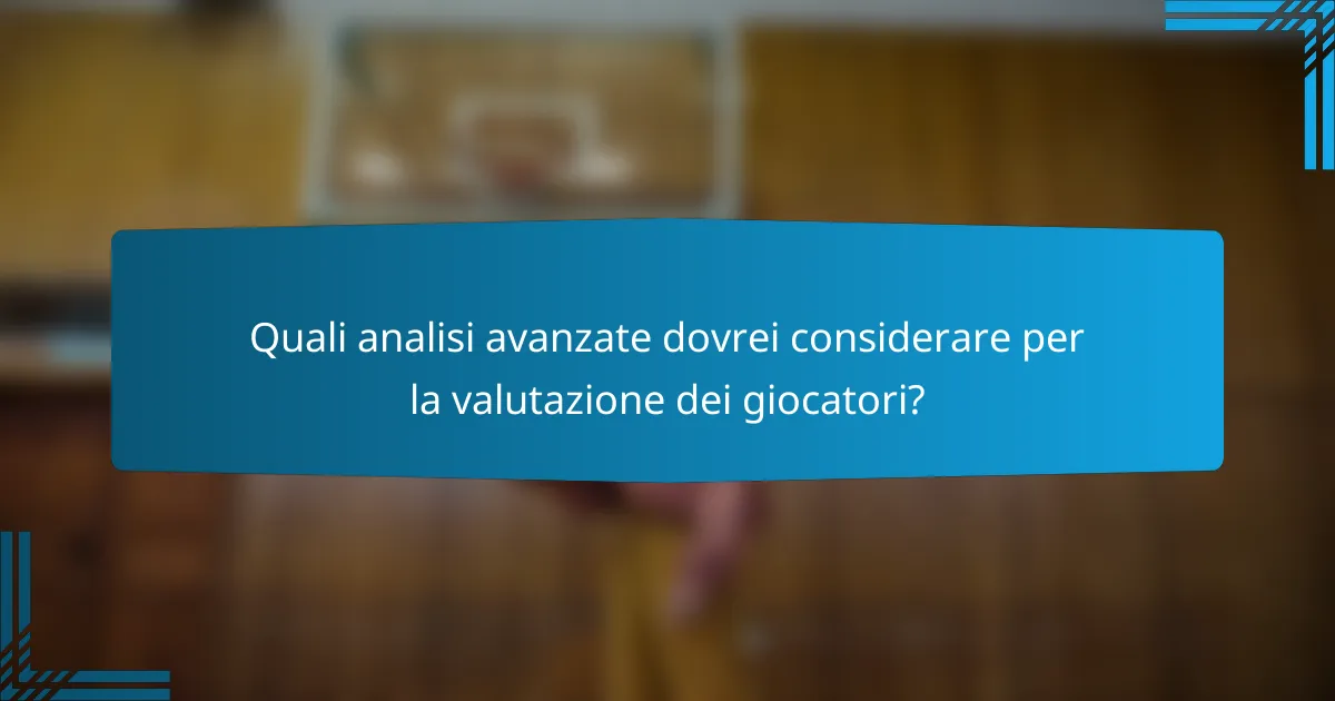 Quali analisi avanzate dovrei considerare per la valutazione dei giocatori?