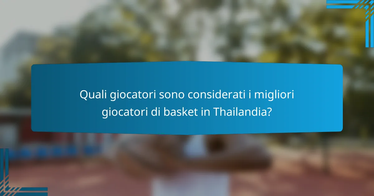 Quali giocatori sono considerati i migliori giocatori di basket in Thailandia?