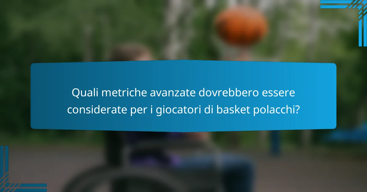 Quali metriche avanzate dovrebbero essere considerate per i giocatori di basket polacchi?