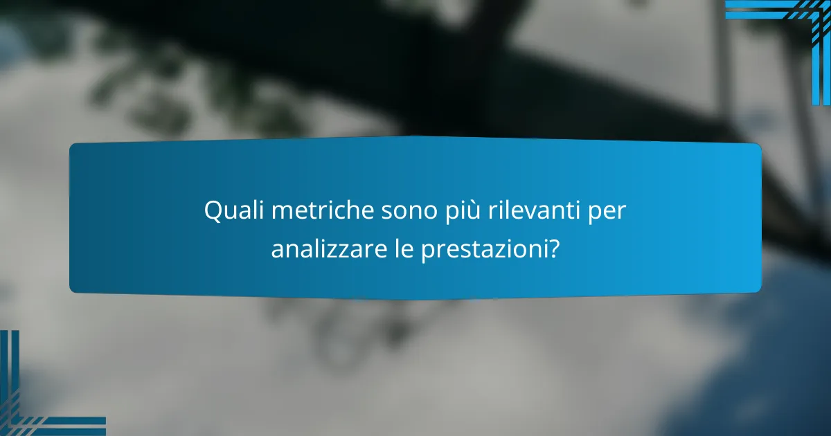 Quali metriche sono più rilevanti per analizzare le prestazioni?