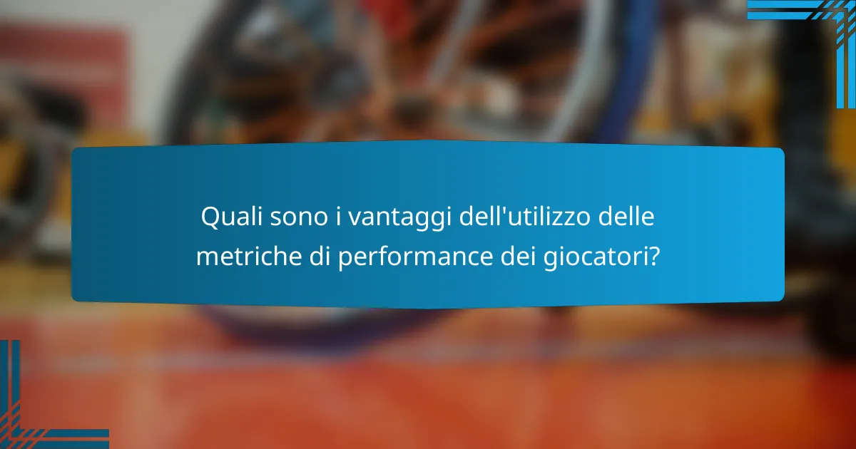 Quali sono i vantaggi dell'utilizzo delle metriche di performance dei giocatori?