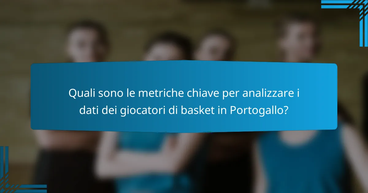Quali sono le metriche chiave per analizzare i dati dei giocatori di basket in Portogallo?