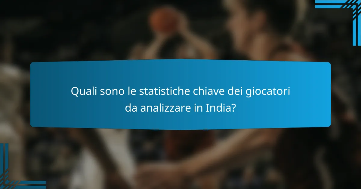 Quali sono le statistiche chiave dei giocatori da analizzare in India?