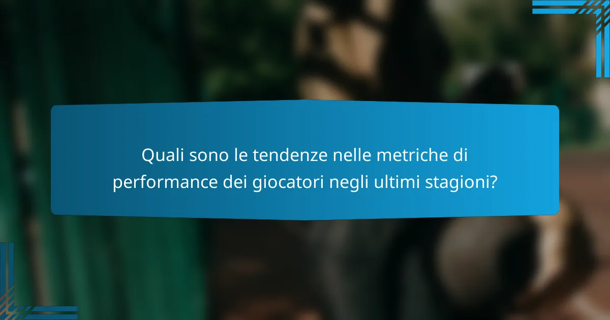 Quali sono le tendenze nelle metriche di performance dei giocatori negli ultimi stagioni?