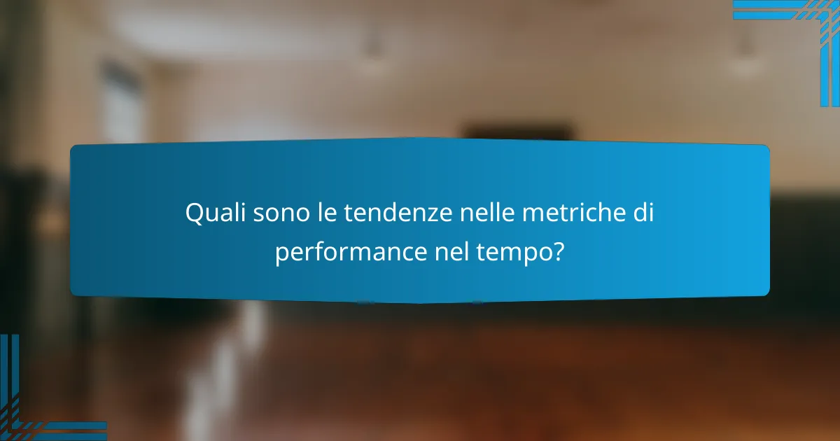 Quali sono le tendenze nelle metriche di performance nel tempo?