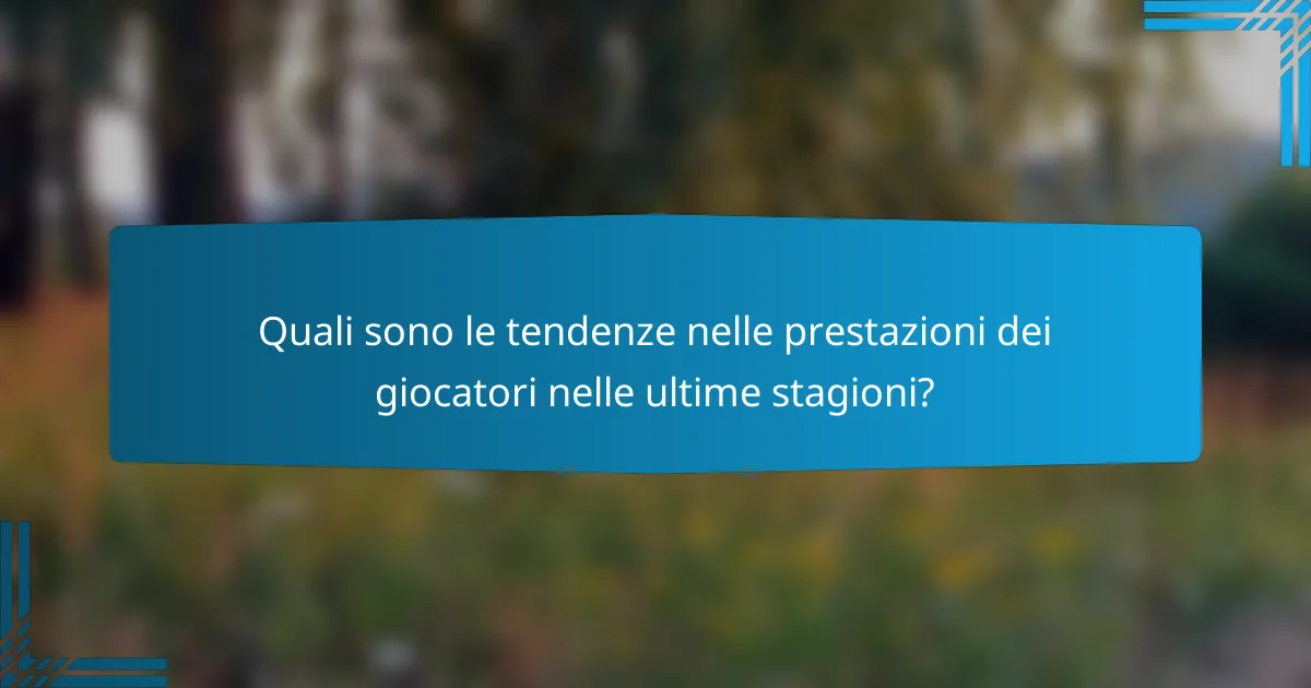 Quali sono le tendenze nelle prestazioni dei giocatori nelle ultime stagioni?
