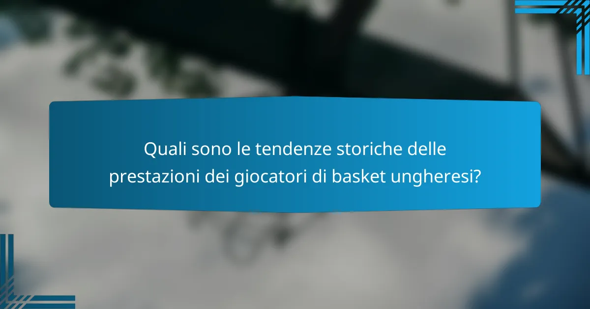 Quali sono le tendenze storiche delle prestazioni dei giocatori di basket ungheresi?