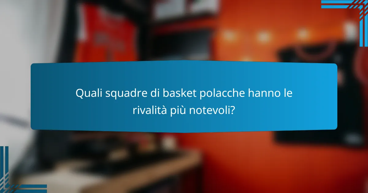 Quali squadre di basket polacche hanno le rivalità più notevoli?