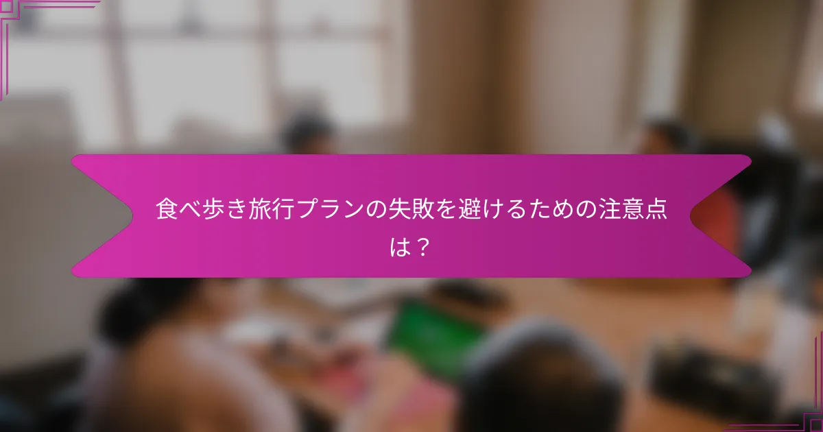 食べ歩き旅行プランの失敗を避けるための注意点は？