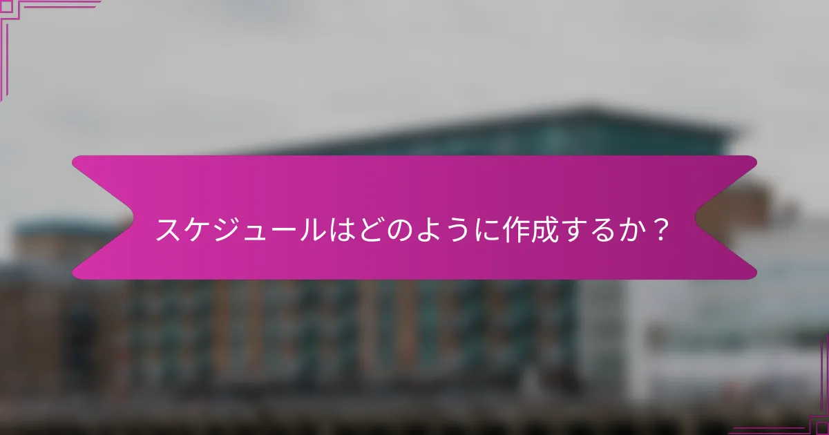 スケジュールはどのように作成するか?