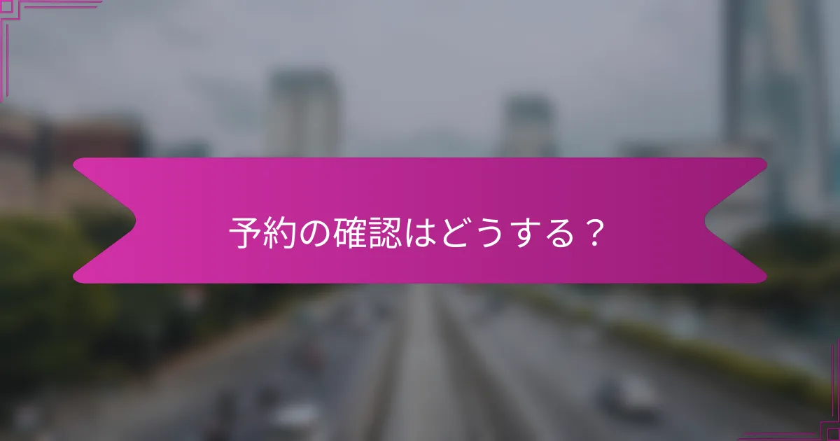 予約の確認はどうする？